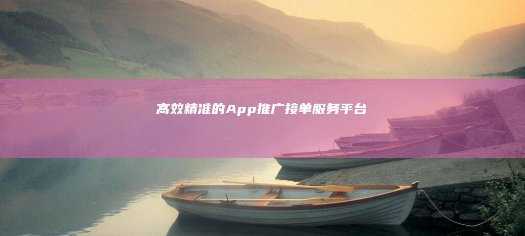 高效精准的App推广接单服务平台